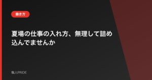 夏場の仕事の入れ方、無理して詰め込んでませんか