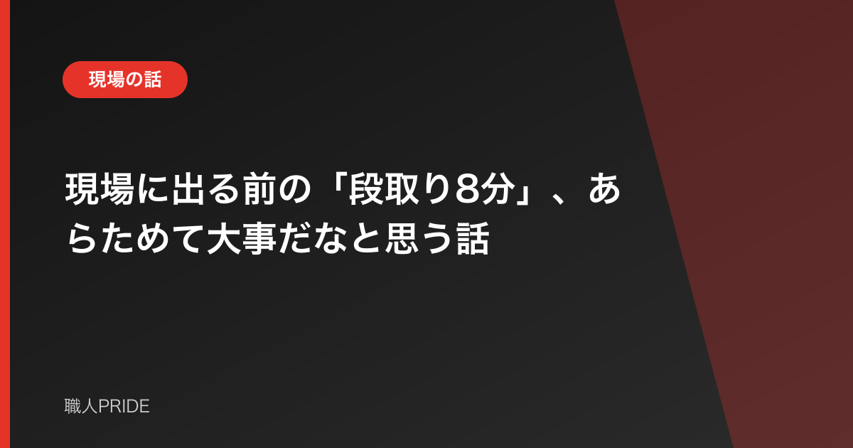 現場に出る前の「段取り8分」、あらためて大事だなと思う話