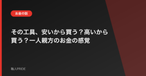 その工具、安いから買う？高いから買う？一人親方のお金の感覚