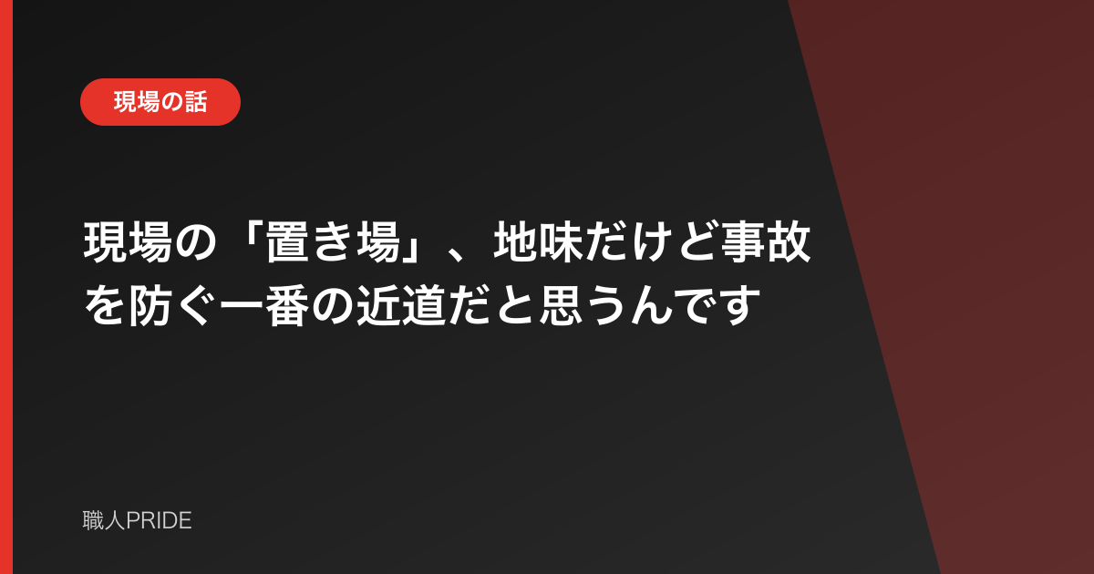 現場の「置き場」、地味だけど事故を防ぐ一番の近道だと思うんです