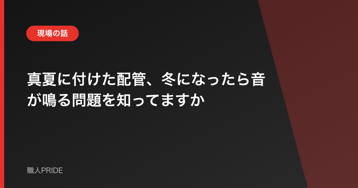 真夏に付けた配管、冬になったら音が鳴る問題を知ってますか