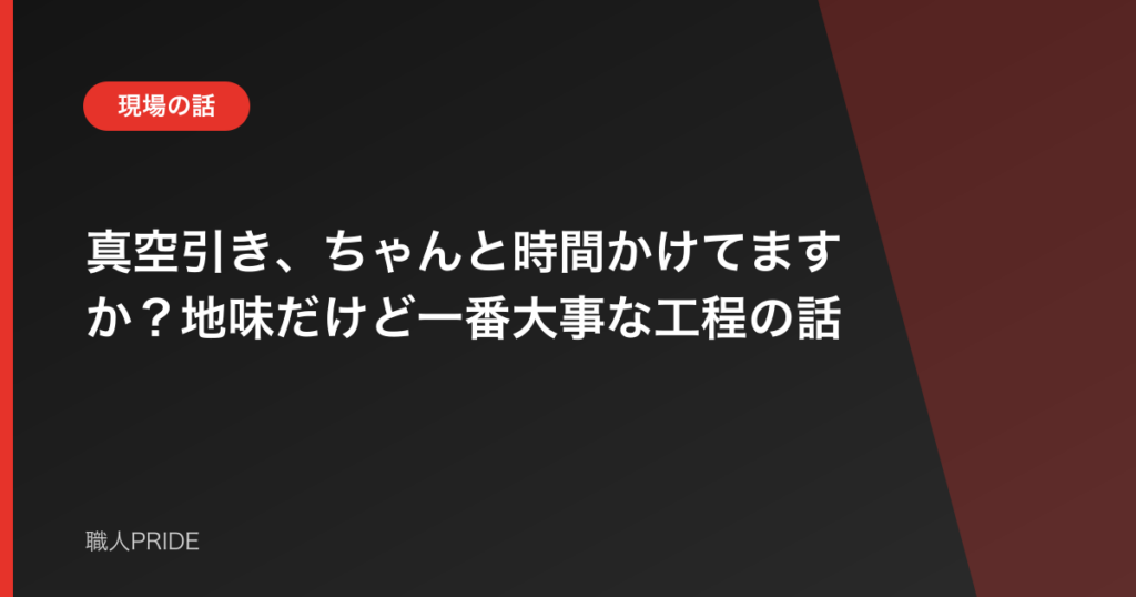 真空引き、ちゃんと時間かけてますか？地味だけど一番大事な工程の話