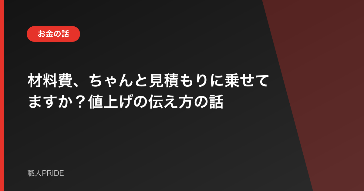 材料費、ちゃんと見積もりに乗せてますか？値上げの伝え方の話