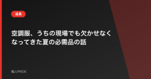 空調服、うちの現場でも欠かせなくなってきた夏の必需品の話