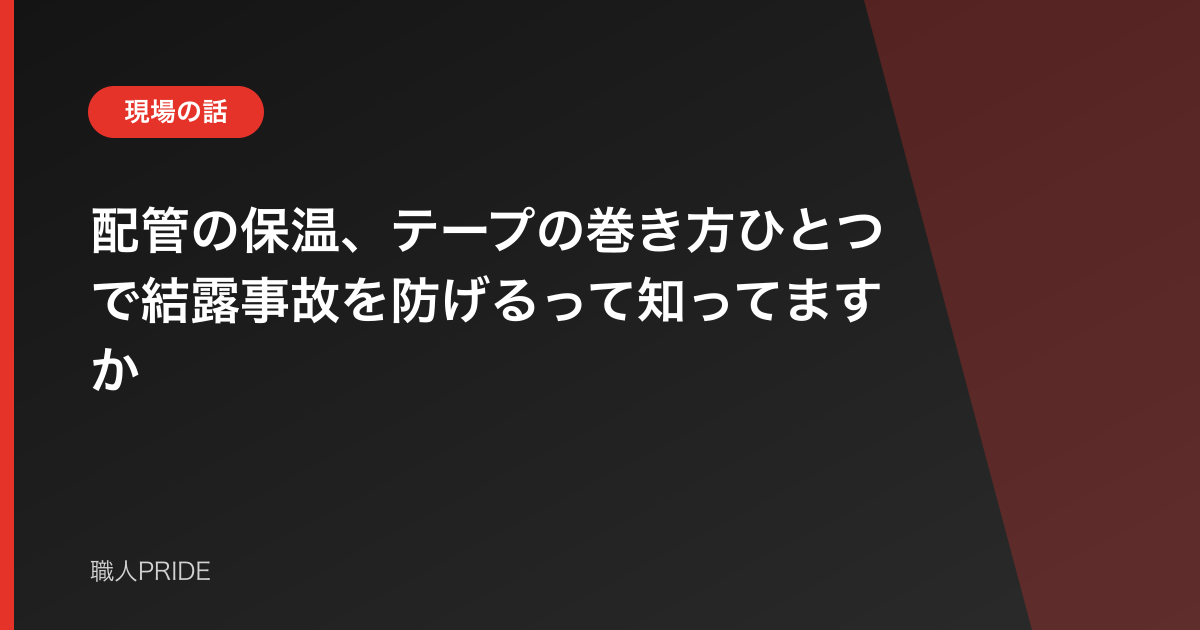 配管の保温、テープの巻き方ひとつで結露事故を防げるって知ってますか