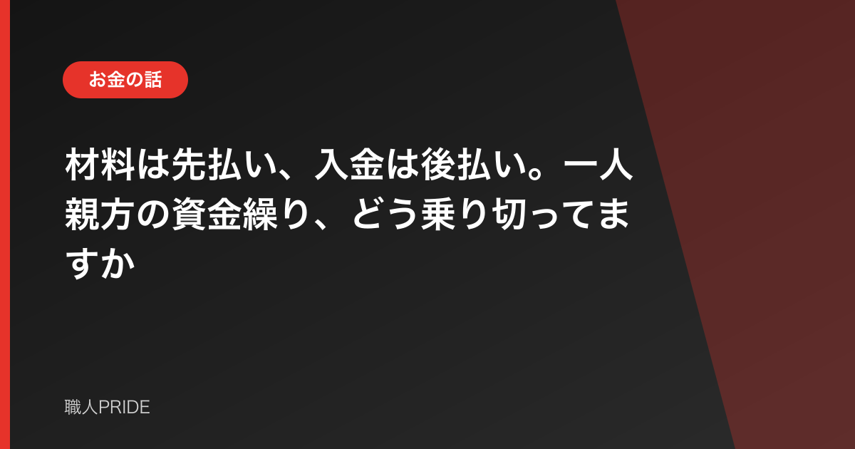 材料は先払い、入金は後払い。一人親方の資金繰り、どう乗り切ってますか
