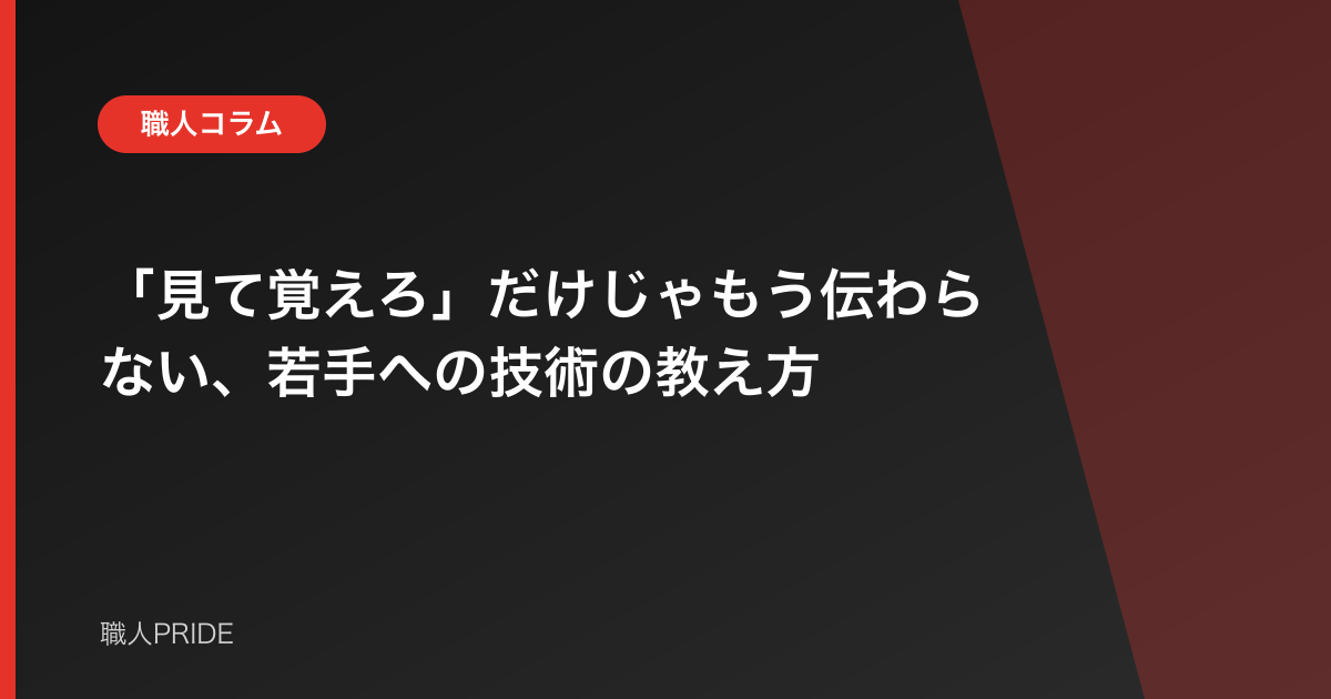 「見て覚えろ」だけじゃもう伝わらない、若手への技術の教え方