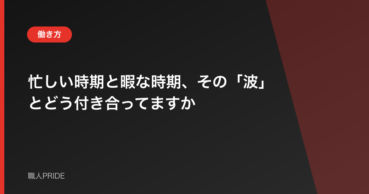 忙しい時期と暇な時期、その「波」とどう付き合ってますか