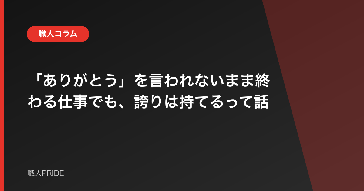 「ありがとう」を言われないまま終わる仕事でも、誇りは持てるって話