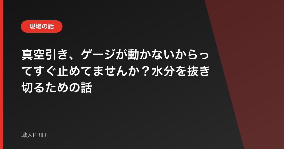 真空引き、ゲージが動かないからってすぐ止めてませんか?水分を抜き切るための話