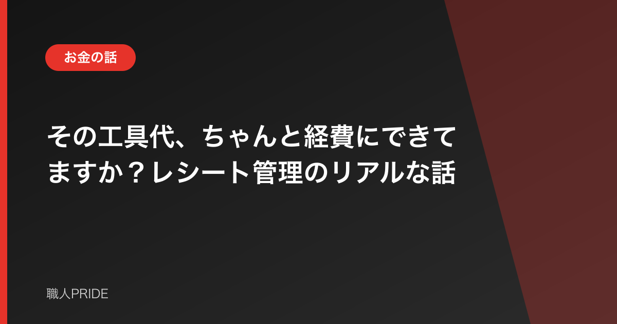 その工具代、ちゃんと経費にできてますか?レシート管理のリアルな話