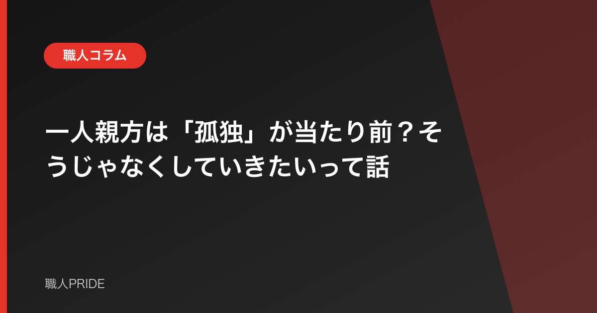一人親方は「孤独」が当たり前？そうじゃなくしていきたいって話