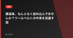 腰道具、なんとなく詰め込んでませんか？ツールベルトの中身を見直す話