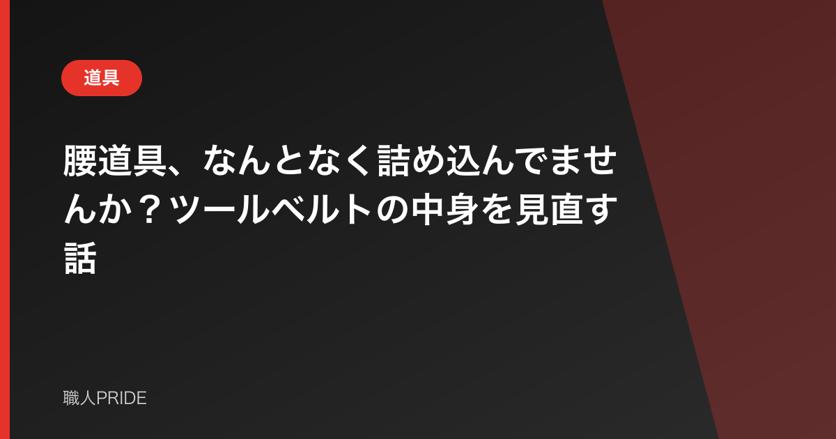 腰道具、なんとなく詰め込んでませんか?ツールベルトの中身を見直す話