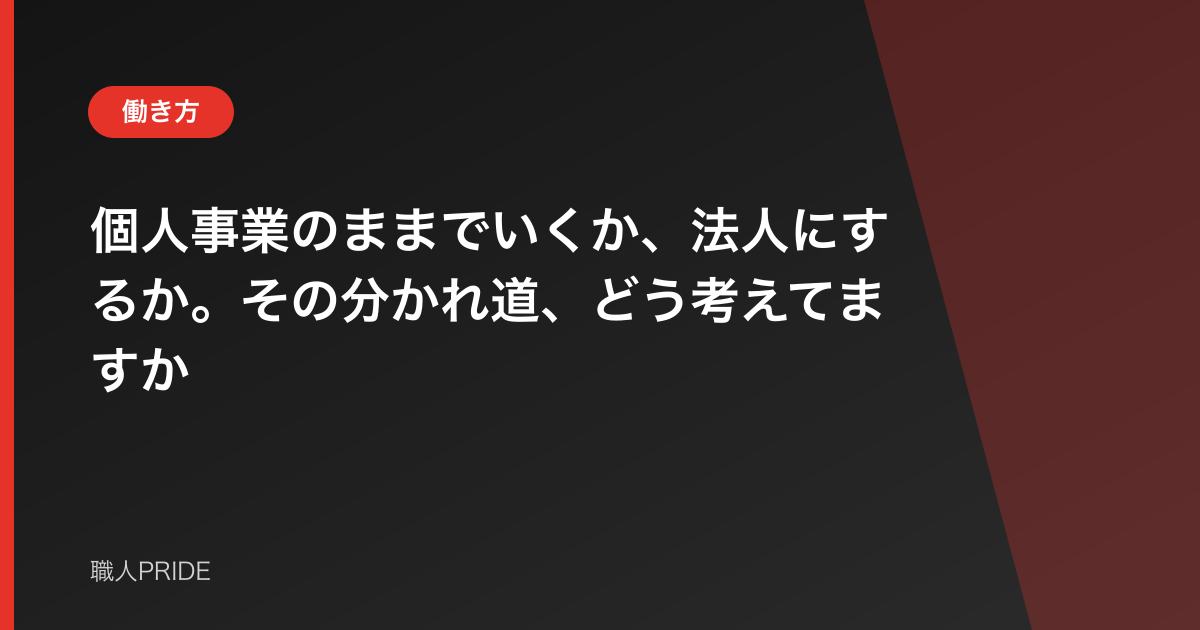 個人事業のままでいくか、法人にするか。その分かれ道、どう考えてますか
