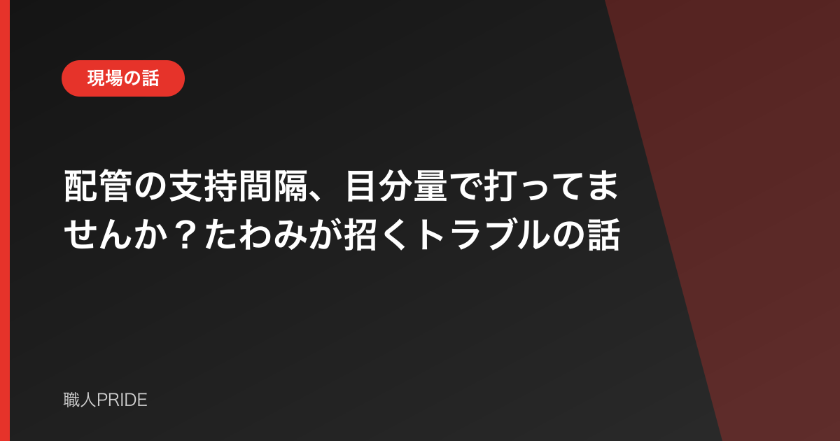 配管の支持間隔、目分量で打ってませんか？たわみが招くトラブルの話
