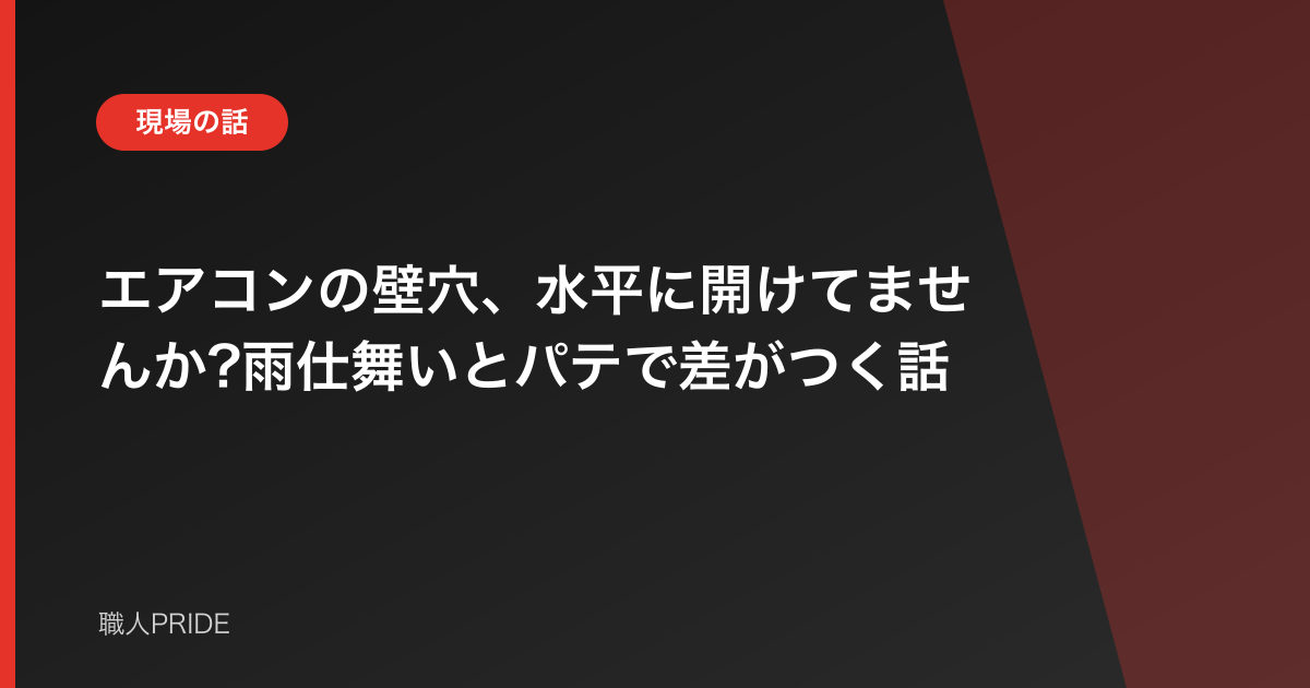 エアコンの壁穴、水平に開けてませんか?雨仕舞いとパテで差がつく話