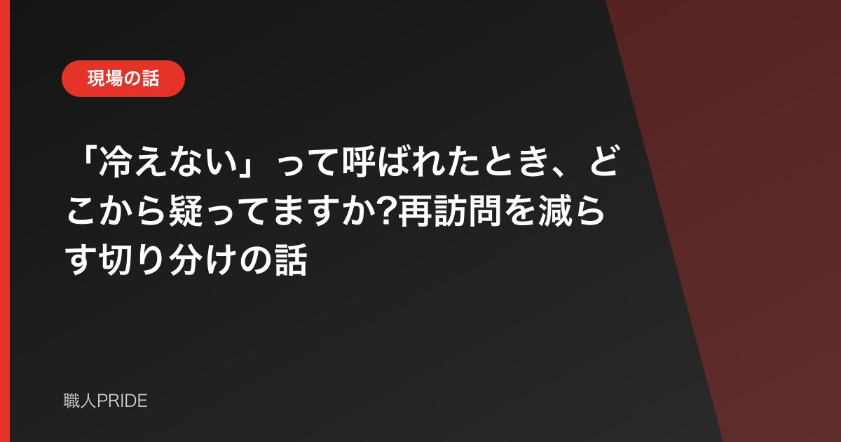 「冷えない」って呼ばれたとき、どこから疑ってますか?再訪問を減らす切り分けの話