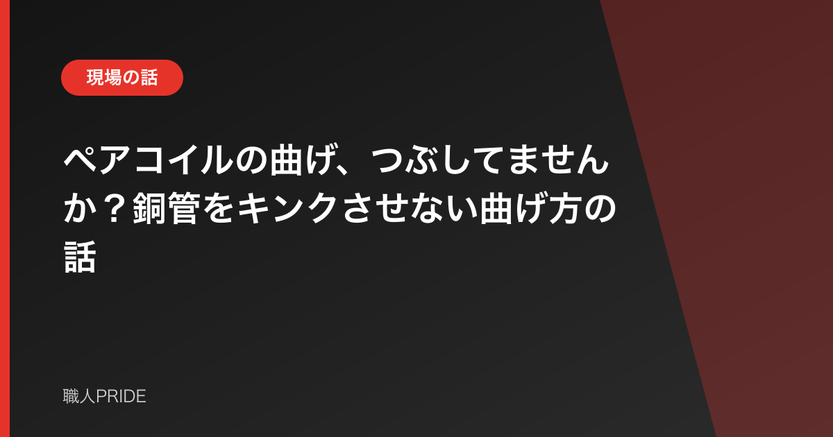 ペアコイルの曲げ、つぶしてませんか？銅管をキンクさせない曲げ方の話