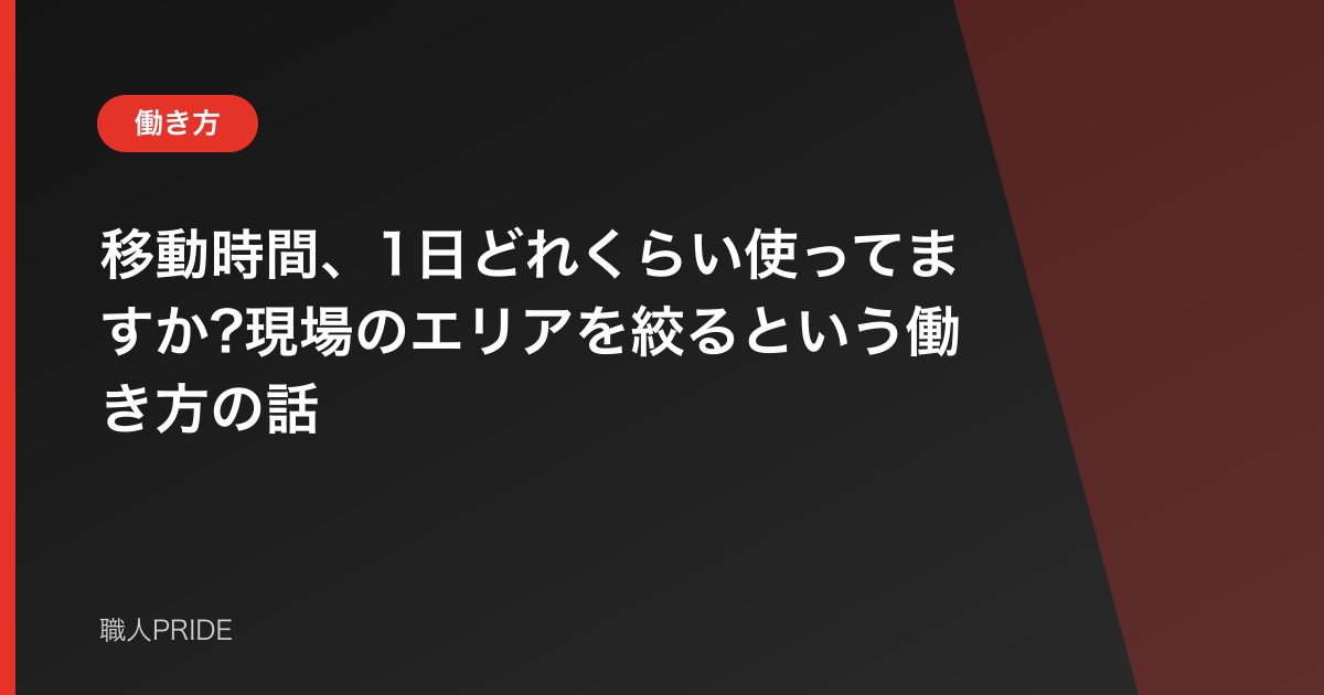 移動時間、1日どれくらい使ってますか?現場のエリアを絞るという働き方の話