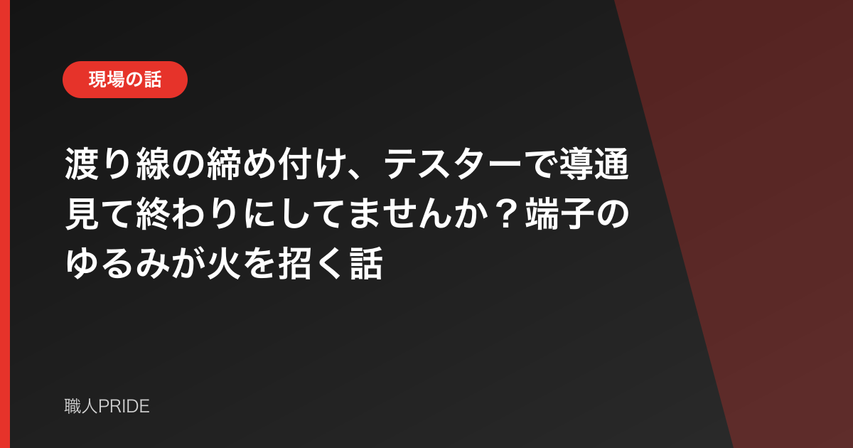 渡り線の締め付け、テスターで導通見て終わりにしてませんか？端子のゆるみが火を招く話