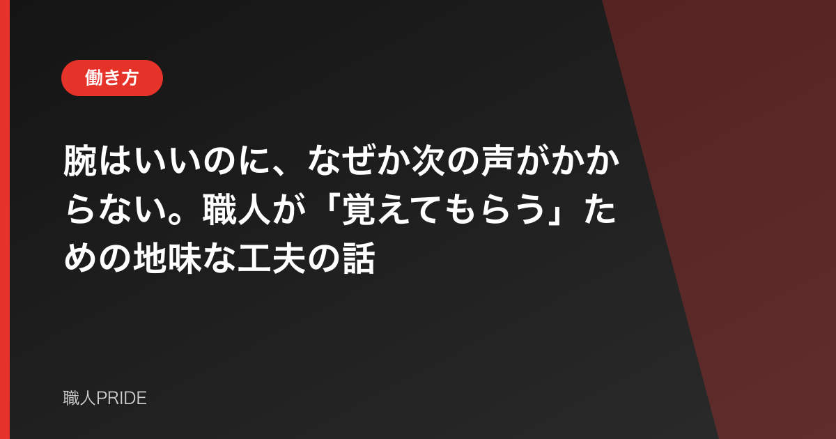 腕はいいのに、なぜか次の声がかからない。職人が「覚えてもらう」ための地味な工夫の話