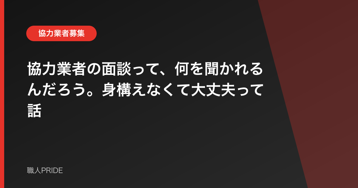 協力業者の面談って、何を聞かれるんだろう。身構えなくて大丈夫って話