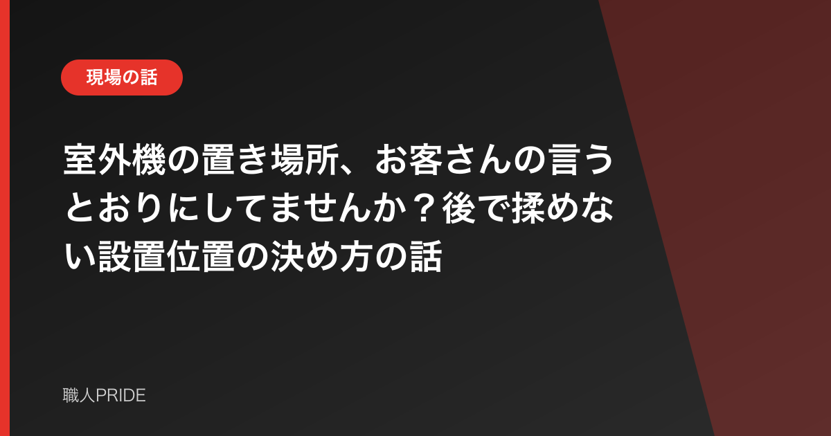 室外機の置き場所、お客さんの言うとおりにしてませんか?後で揉めない設置位置の決め方の話