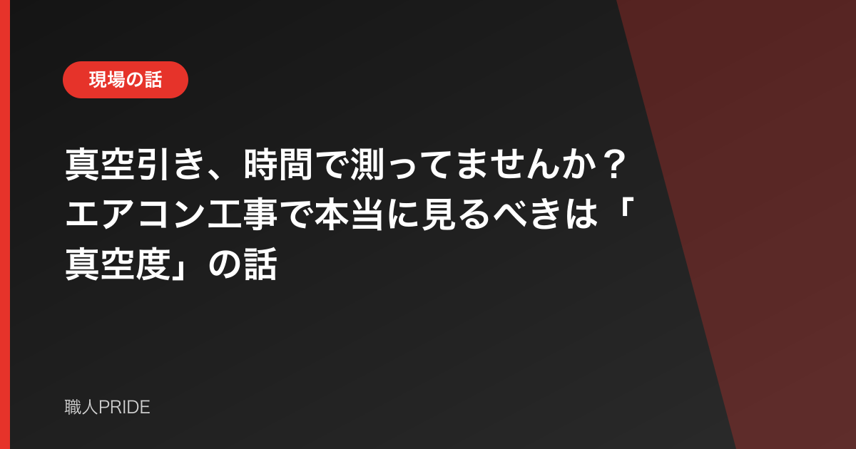 真空引き、時間で測ってませんか？エアコン工事で本当に見るべきは「真空度」の話