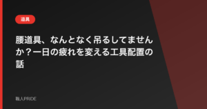 腰道具、なんとなく吊るしてませんか？一日の疲れを変える工具配置の話
