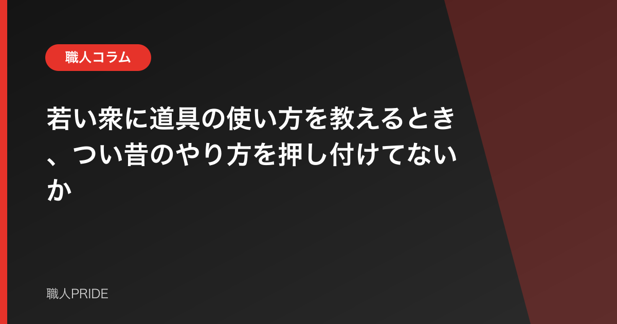 若い衆に道具の使い方を教えるとき、つい昔のやり方を押し付けてないか