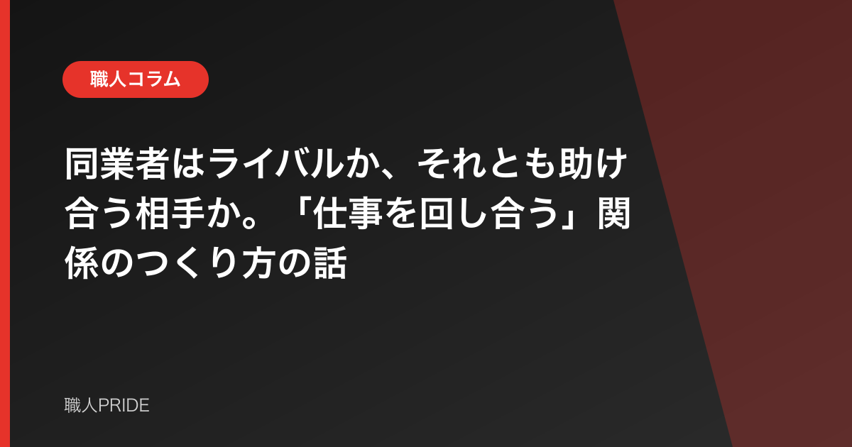 同業者はライバルか、それとも助け合う相手か。「仕事を回し合う」関係のつくり方の話