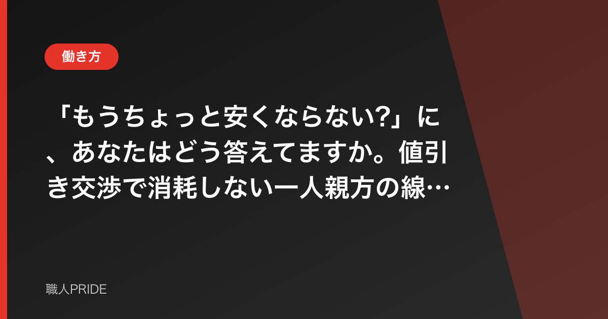 「もうちょっと安くならない?」に、あなたはどう答えてますか。値引き交渉で消耗しない一人親方の線引きの話
