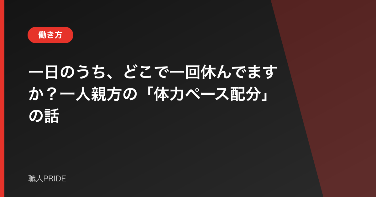 一日のうち、どこで一回休んでますか?一人親方の「体力ペース配分」の話