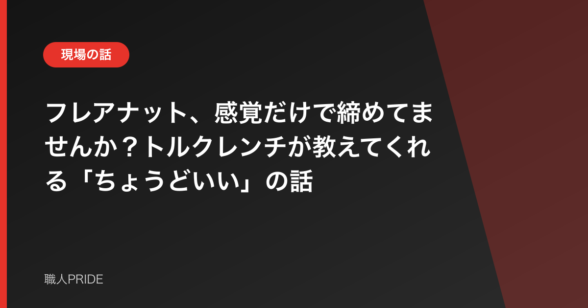 フレアナット、感覚だけで締めてませんか？トルクレンチが教えてくれる「ちょうどいい」の話