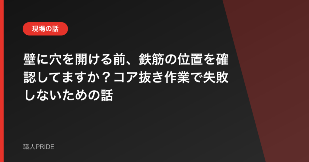 壁に穴を開ける前、鉄筋の位置を確認してますか？コア抜き作業で失敗しないための話