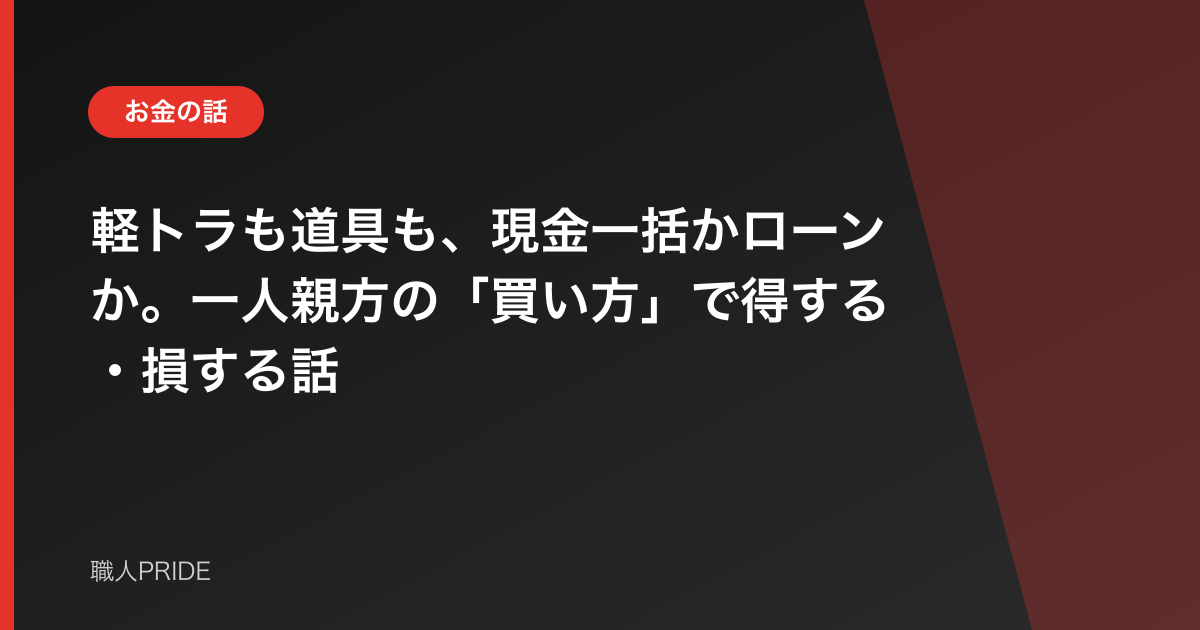軽トラも道具も、現金一括かローンか。一人親方の「買い方」で得する・損する話