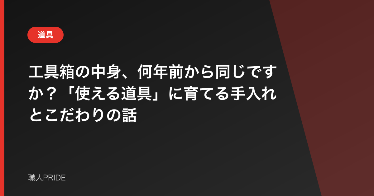 工具箱の中身、何年前から同じですか？「使える道具」に育てる手入れとこだわりの話
