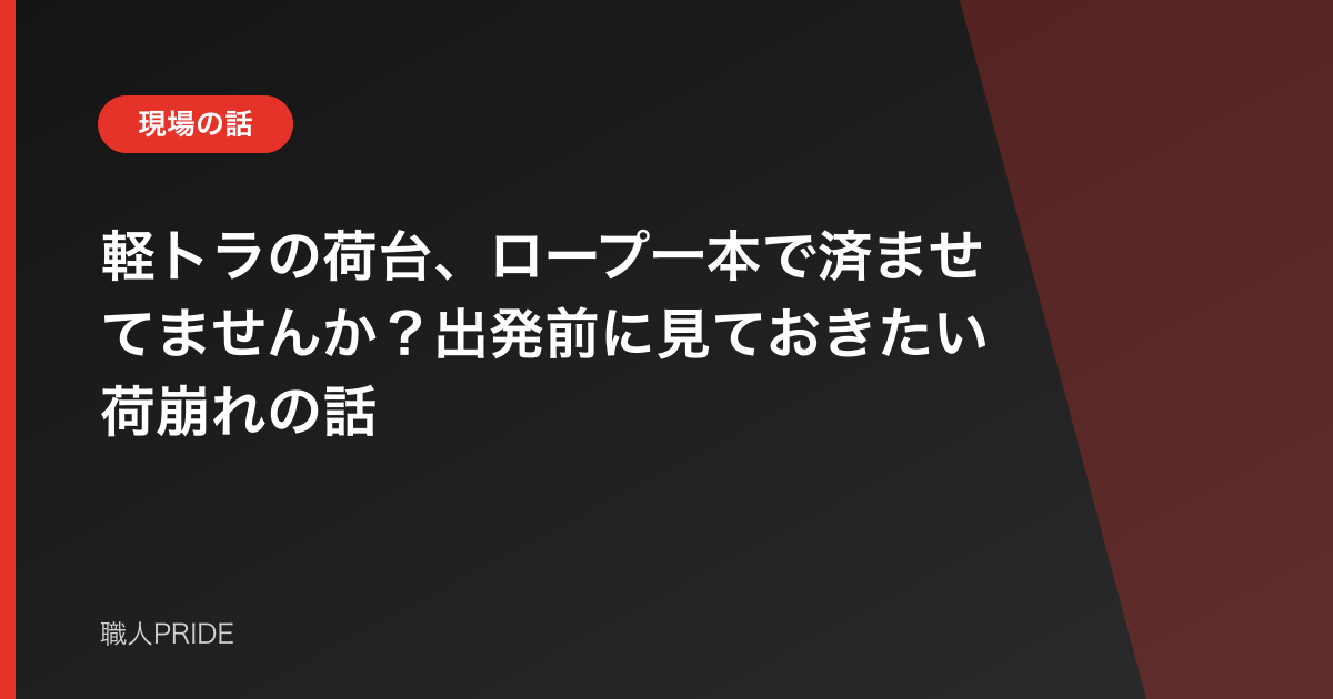 軽トラの荷台、ロープ一本で済ませてませんか?出発前に見ておきたい荷崩れの話