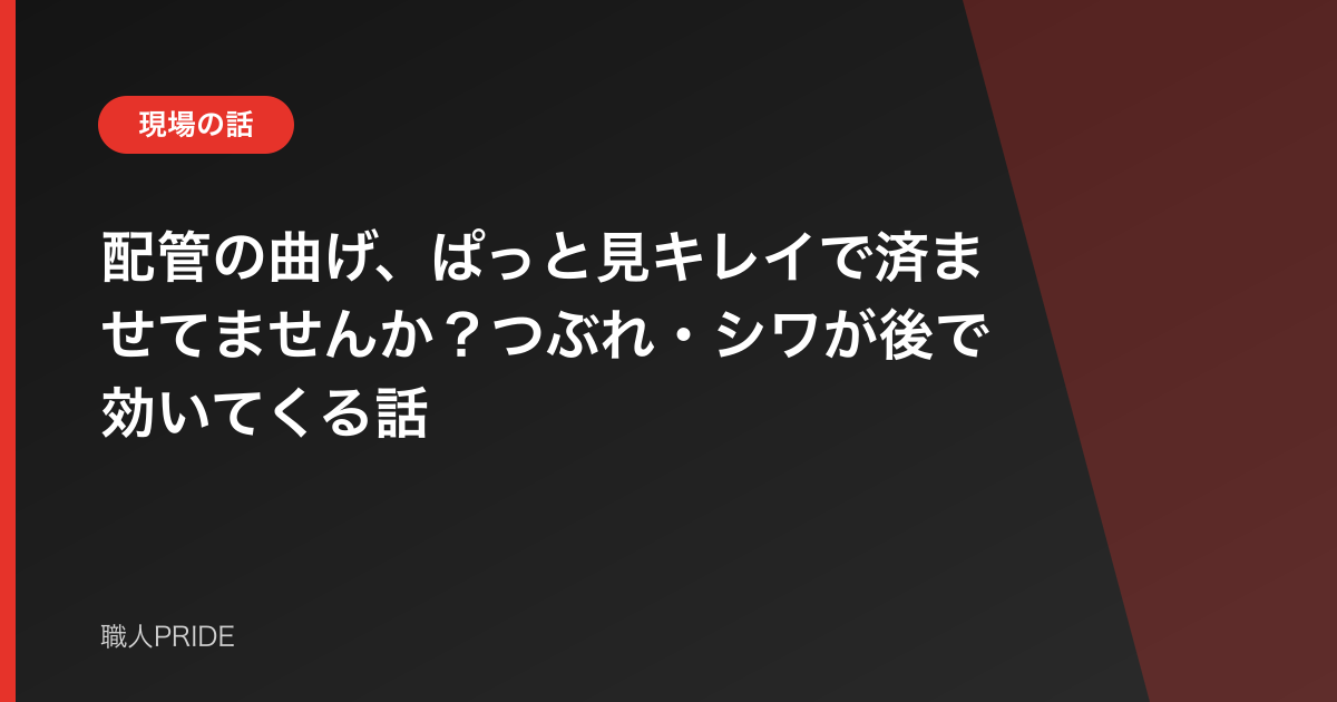 配管の曲げ、ぱっと見キレイで済ませてませんか？つぶれ・シワが後で効いてくる話