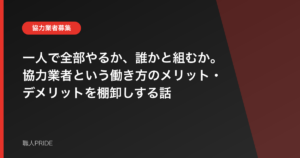 一人で全部やるか、誰かと組むか。協力業者という働き方のメリット・デメリットを棚卸しする話