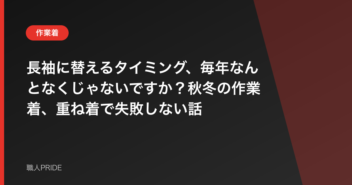 長袖に替えるタイミング、毎年なんとなくじゃないですか?秋冬の作業着、重ね着で失敗しない話