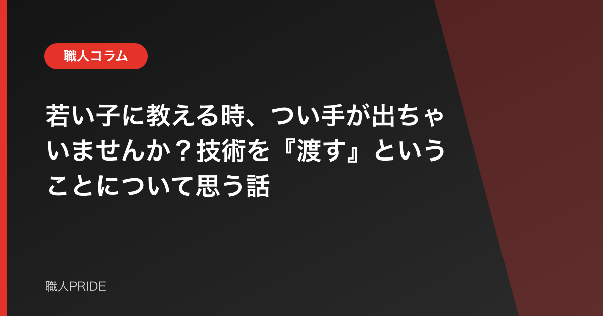 若い子に教える時、つい手が出ちゃいませんか?技術を『渡す』ということについて思う話