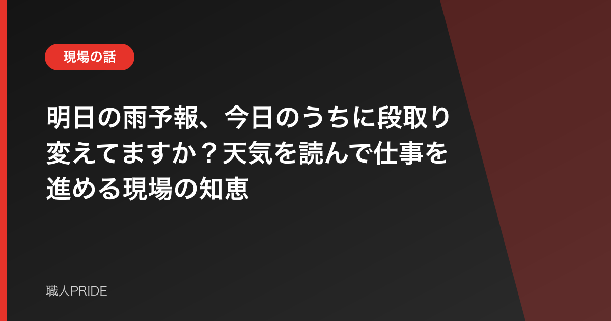 明日の雨予報、今日のうちに段取り変えてますか？天気を読んで仕事を進める現場の知恵