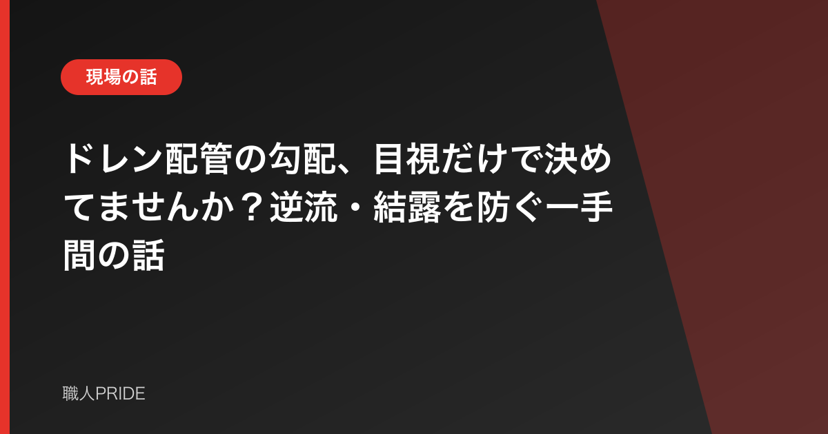 ドレン配管の勾配、目視だけで決めてませんか?逆流・結露を防ぐ一手間の話