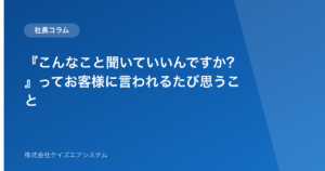 『こんなこと聞いていいんですか?』ってお客様に言われるたび思うこと