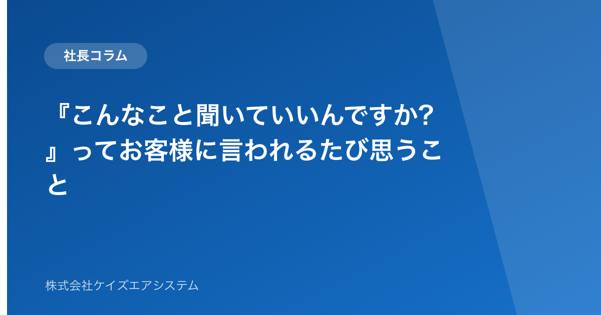 『こんなこと聞いていいんですか?』ってお客様に言われるたび思うこと
