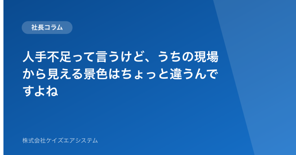 人手不足って言うけど、うちの現場から見える景色はちょっと違うんですよね