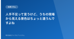 人手不足って言うけど、うちの現場から見える景色はちょっと違うんですよね