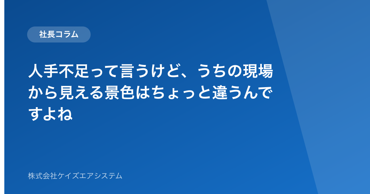 人手不足って言うけど、うちの現場から見える景色はちょっと違うんですよね
